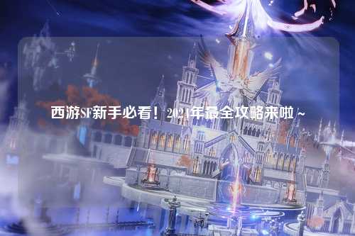 西游SF新手必看！2024年最全攻略来啦～
